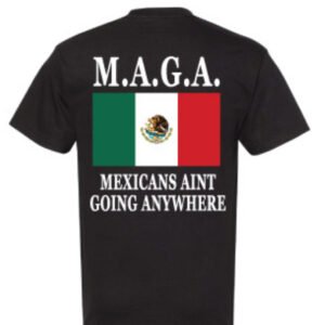 M.A.G.A. (MEXICANS AINT GOING ANYWHERE)